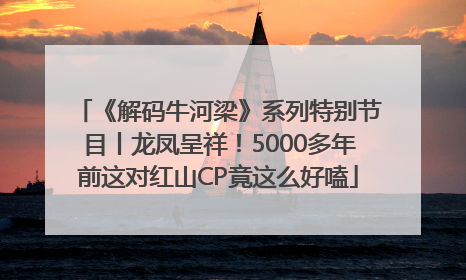 《解码牛河梁》系列特别节目丨龙凤呈祥！5000多年前这对红山CP竟这么好嗑
