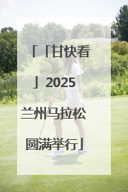 「甘快看」2025兰州马拉松圆满举行