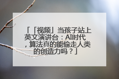 「视频」当孩子站上英文演讲台：AI时代，算法真的能偷走人类的创造力吗？