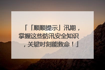 「顺顺提示」汛期，掌握这些防汛安全知识，关键时刻能救命！