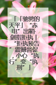 「驰骋的天平」“赤电”出鞘·剑指拒执︱“拒执预告”震撼督促，小心“执行”变“执刑”
