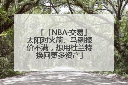 「NBA·交易」太阳对火箭、马刺报价不满，想用杜兰特换回更多资产