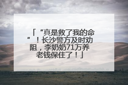 “真是救了我的命”！长沙警方及时劝阻，李奶奶71万养老钱保住了！