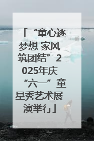 “童心逐梦想 家风筑团结”2025年庆“六一”童星秀艺术展演举行