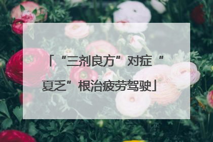 “三剂良方”对症“夏乏”根治疲劳驾驶