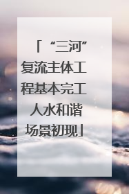 “三河”复流主体工程基本完工 人水和谐场景初现