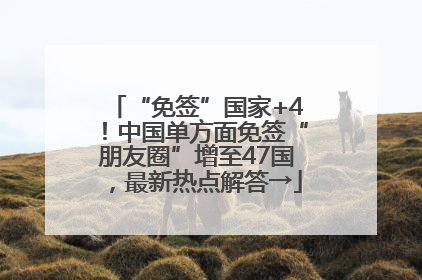 “免签”国家+4！中国单方面免签“朋友圈”增至47国，最新热点解答→