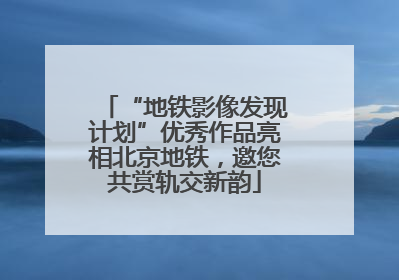 “地铁影像发现计划”优秀作品亮相北京地铁，邀您共赏轨交新韵
