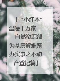 “小红本”温暖千万家——自然资源部为基层解难题办实事之不动产登记篇