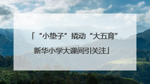 “小垫子”撬动“大五育” 新华小学大课间引关注