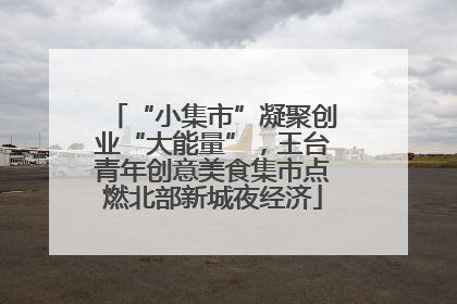 “小集市”凝聚创业“大能量”，王台青年创意美食集市点燃北部新城夜经济
