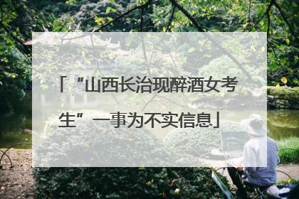 “山西长治现醉酒女考生”一事为不实信息