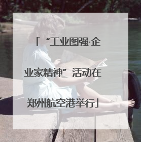 “工业图强·企业家精神”活动在郑州航空港举行