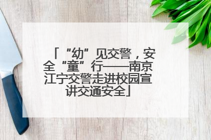 “幼”见交警，安全“童”行——南京江宁交警走进校园宣讲交通安全