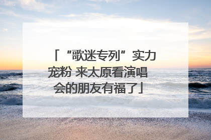 “歌迷专列”实力宠粉 来太原看演唱会的朋友有福了
