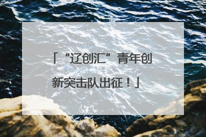 “辽创汇”青年创新突击队出征！