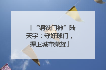 “钢铁门神”陆天宇：守好球门，捍卫城市荣耀