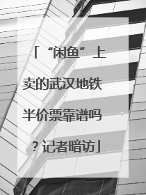 “闲鱼”上卖的武汉地铁半价票靠谱吗？记者暗访