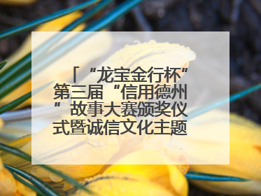 “龙宝金行杯”第三届“信用德州”故事大赛颁奖仪式暨诚信文化主题艺术作品研讨会在山东德州举办