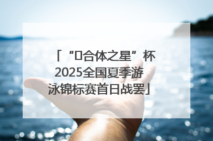 “﻿合体之星”杯2025全国夏季游泳锦标赛首日战罢