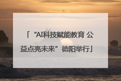 “AI科技赋能教育 公益点亮未来”德阳举行