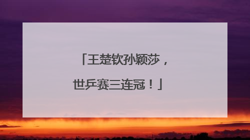 王楚钦孙颖莎，世乒赛三连冠！