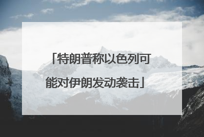 特朗普称以色列可能对伊朗发动袭击