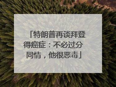 特朗普再谈拜登得癌症：不必过分同情，他很恶毒