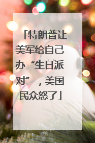 特朗普让美军给自己办“生日派对”，美国民众怒了
