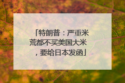 特朗普：严重米荒都不买美国大米，要给日本发函