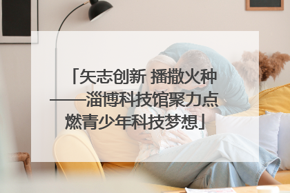 矢志创新 播撒火种——淄博科技馆聚力点燃青少年科技梦想
