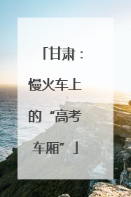 甘肃：慢火车上的“高考车厢”