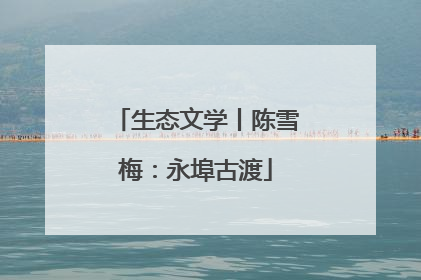 生态文学丨陈雪梅：永埠古渡