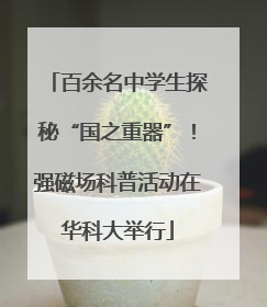 百余名中学生探秘“国之重器”！强磁场科普活动在华科大举行