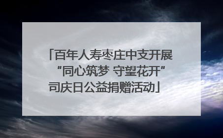 百年人寿枣庄中支开展“同心筑梦 守望花开”司庆日公益捐赠活动