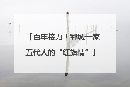 百年接力！郓城一家五代人的“红旗情”