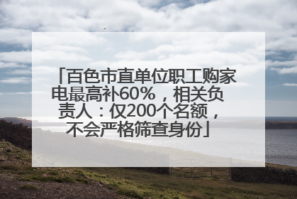 百色市直单位职工购家电最高补60％，相关负责人：仅200个名额，不会严格筛查身份