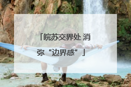 皖苏交界处 消弥“边界感”
