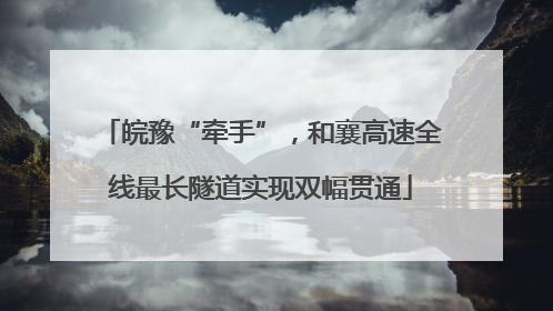 皖豫“牵手”，和襄高速全线最长隧道实现双幅贯通