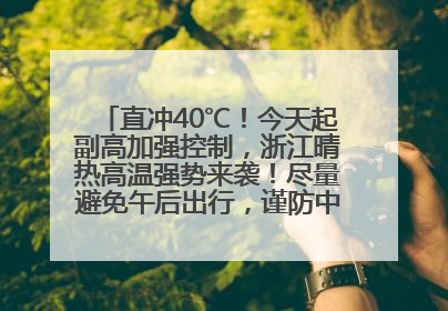 直冲40℃！今天起副高加强控制，浙江晴热高温强势来袭！尽量避免午后出行，谨防中暑、热射病……