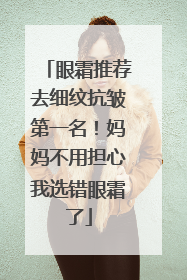 眼霜推荐去细纹抗皱第一名！妈妈不用担心我选错眼霜了