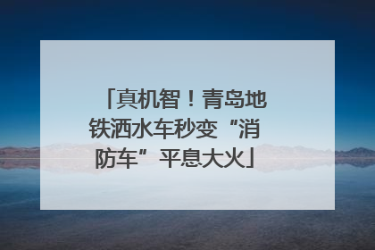 真机智！青岛地铁洒水车秒变“消防车”平息大火
