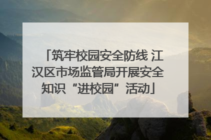 筑牢校园安全防线 江汉区市场监管局开展安全知识“进校园”活动