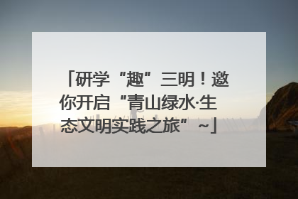 研学“趣”三明！邀你开启“青山绿水·生态文明实践之旅”~