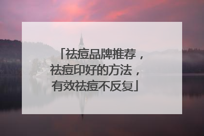 祛痘品牌推荐，祛痘印好的方法，有效祛痘不反复