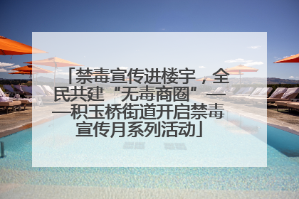 禁毒宣传进楼宇，全民共建“无毒商圈”——积玉桥街道开启禁毒宣传月系列活动