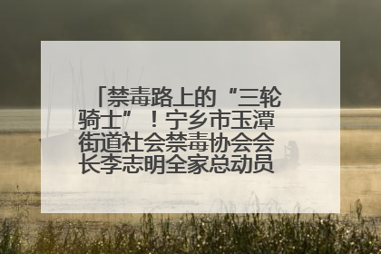禁毒路上的“三轮骑士”！宁乡市玉潭街道社会禁毒协会会长李志明全家总动员，织密“防毒网”