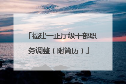 福建一正厅级干部职务调整（附简历）