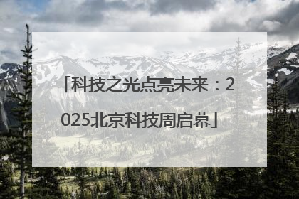 科技之光点亮未来：2025北京科技周启幕