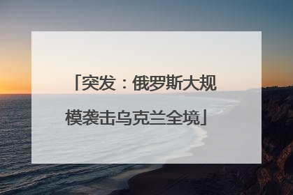 突发：俄罗斯大规模袭击乌克兰全境